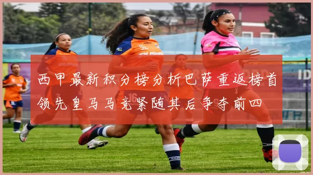 西甲最新积分榜分析巴萨重返榜首领先皇马马竞紧随其后争夺前四