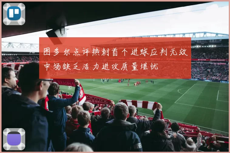 图多尔点评热刺首个进球应判无效中场缺乏活力进攻质量堪忧