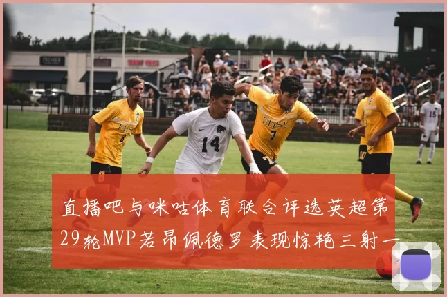 直播吧与咪咕体育联合评选英超第29轮MVP若昂佩德罗表现惊艳三射一传助球队获胜