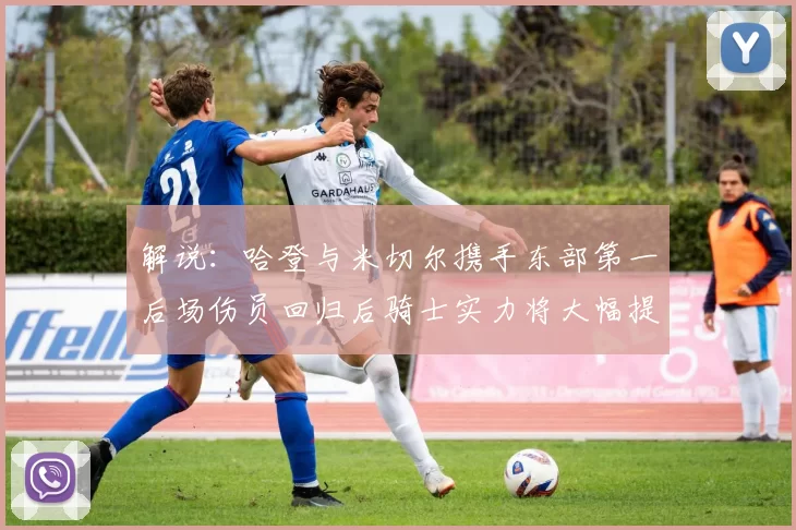 解说：哈登与米切尔携手东部第一后场伤员回归后骑士实力将大幅提升