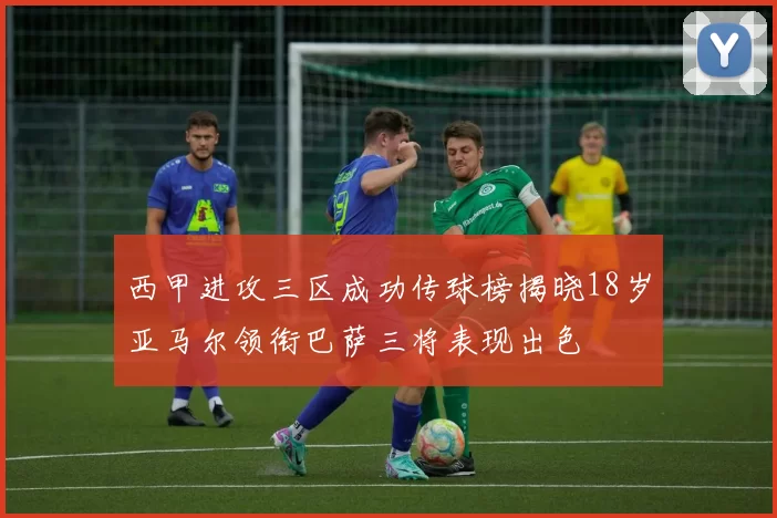 西甲进攻三区成功传球榜揭晓18岁亚马尔领衔巴萨三将表现出色