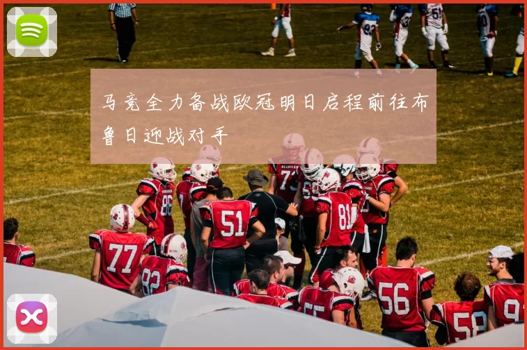 马竞全力备战欧冠明日启程前往布鲁日迎战对手