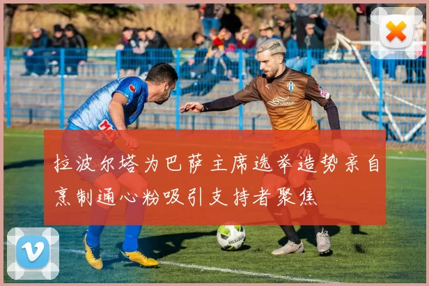拉波尔塔为巴萨主席选举造势亲自烹制通心粉吸引支持者聚焦