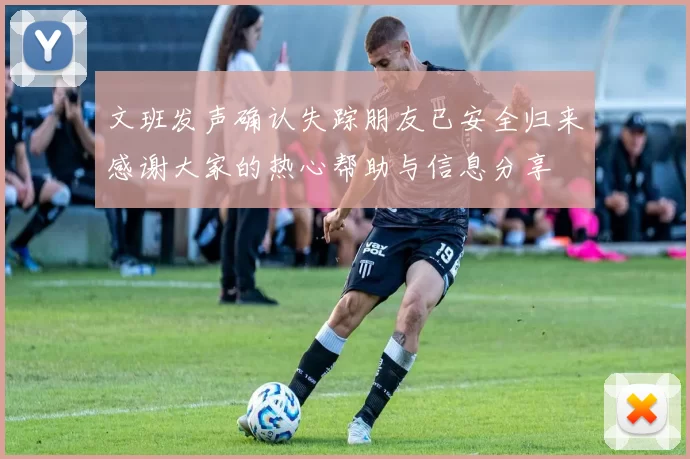 文班发声确认失踪朋友已安全归来感谢大家的热心帮助与信息分享