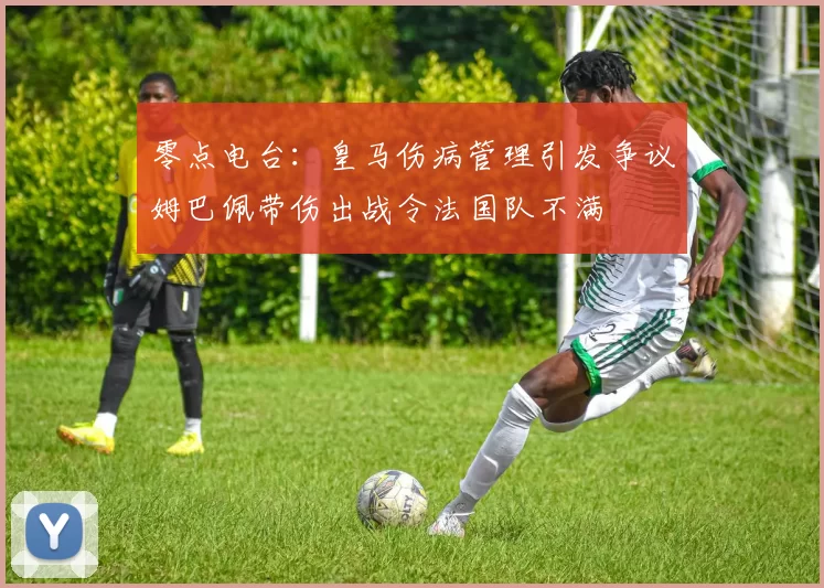 零点电台：皇马伤病管理引发争议姆巴佩带伤出战令法国队不满